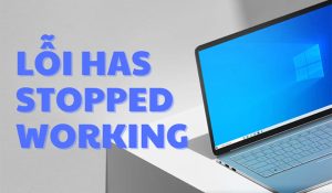 Cách khắc phục lỗi Has stopped working trên máy tính đơn giản